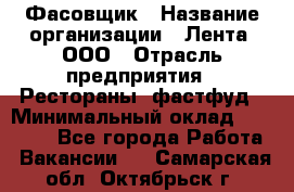 Фасовщик › Название организации ­ Лента, ООО › Отрасль предприятия ­ Рестораны, фастфуд › Минимальный оклад ­ 24 311 - Все города Работа » Вакансии   . Самарская обл.,Октябрьск г.